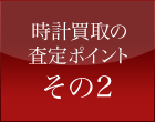 時計買取の査定ポイント その2